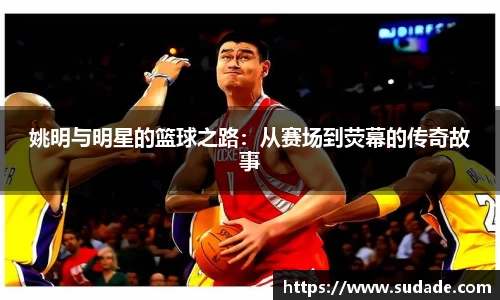 姚明与明星的篮球之路:从赛场到荧幕的传奇故事