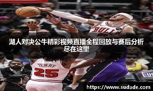 湖人对决公牛精彩视频直播全程回放与赛后分析尽在这里